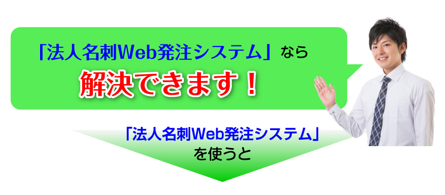 法人名刺Web発注システムなら解決できます