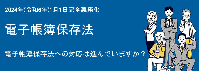 電子帳簿保存法への対応は進んでいますか?